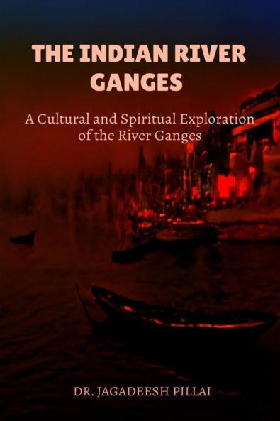 The Indian River Ganges : A Cultural and Spiritual Exploration of the River Ganges