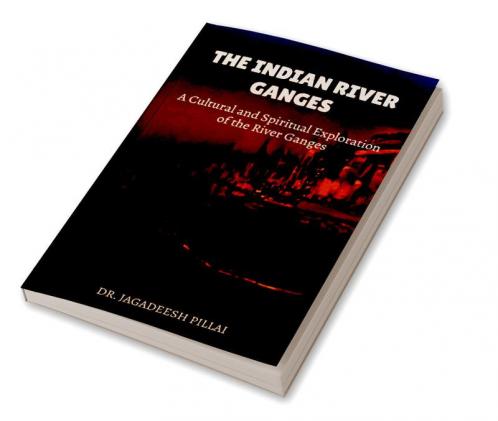 The Indian River Ganges : A Cultural and Spiritual Exploration of the River Ganges