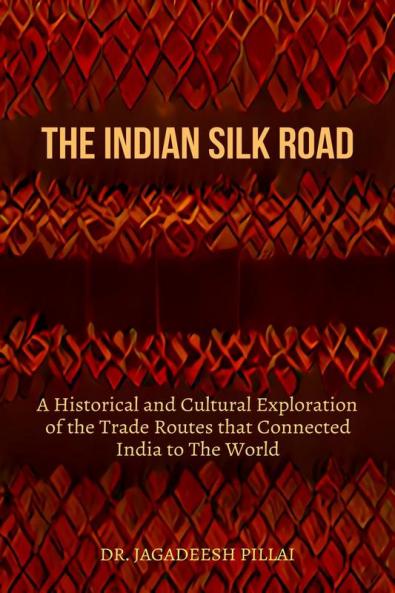 The Indian Silk Road : A Historical And Cultural Exploration Of The Trade Routes That Connected India To The World