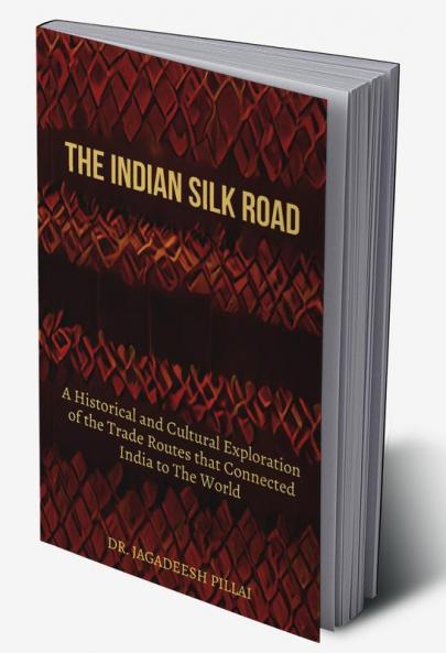 The Indian Silk Road : A Historical And Cultural Exploration Of The Trade Routes That Connected India To The World