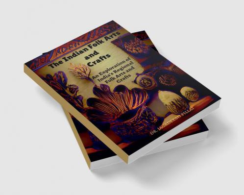 The Indian Folk Arts and Crafts : An Exploration of India's Regional Folk Arts and Crafts