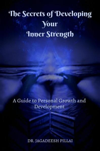 The Secrets of Developing Your Inner Strength : A Guide to Personal Growth and Development