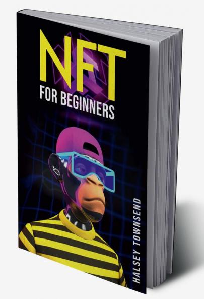 NFT FOR BEGINNERS : How to Invest in Trade and Profit from NFTs in a Step-by-Step Format (2022 Guide for Beginners)