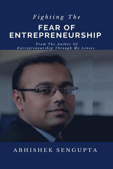 Fighting The Fear Of Entrepreneurship : A Guide To Aspiring Entrepreneurs