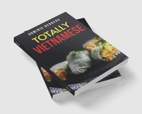 Totally Vietnamese : Traditional Vietnamese Dishes You Can Make at Home (2022 Guide for Beginners)