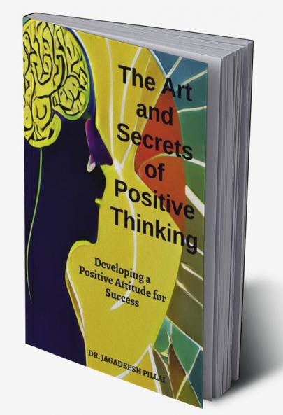 The Art And Secret of Positive Thinking : Developing A Positive Attitude For Success