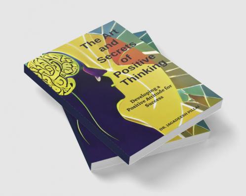 The Art And Secret of Positive Thinking : Developing A Positive Attitude For Success