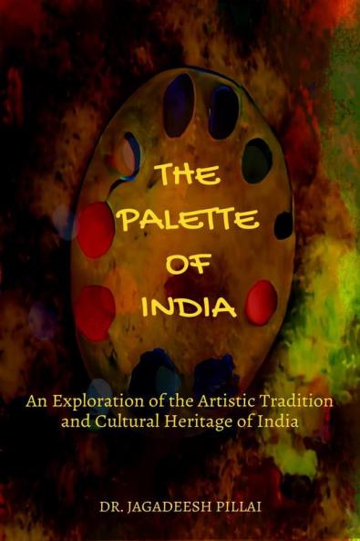 The Palette of India : An Exploration of the Artistic Tradition and Cultural Heritage of India