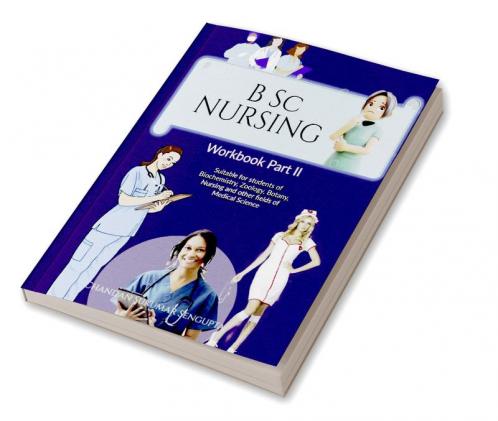 B Sc NURSING  Workbook Part II: Suitable for students of Biochemistry Zoology Botany Nursing and other fields of Medical Science