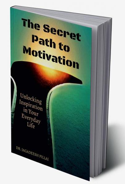 The Secret Path to Motivation : Unlocking Inspiration in Your Everyday Life