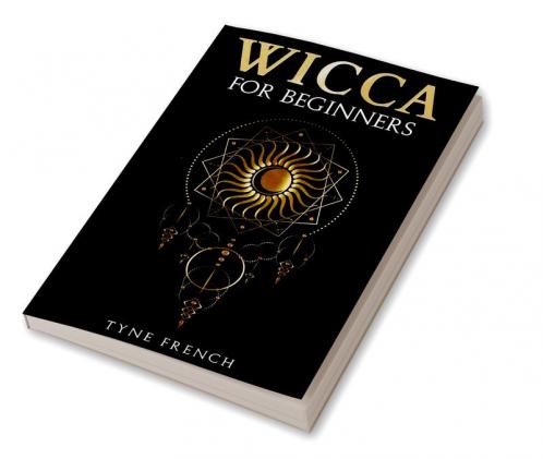 Wicca For Beginners-Tyne French : Be Versed in the Rituals and Know Their History Beliefs and Traditions (2022 Guide for Beginners)