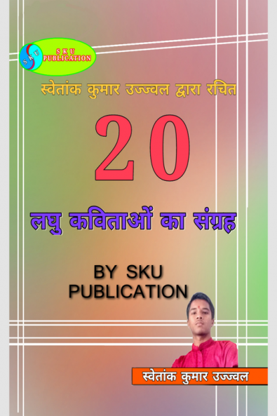 Swetank Kumar Ujjwal dwara rachit 20 laghu kavitaon ka sangrah / स्वेतांक कुमार उज्ज्वल द्वारा रचित 20 लघु कविताओं का संग्रह