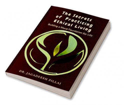 The Secrets of Practicing Ethical Living : Building a Moral Foundation for Life