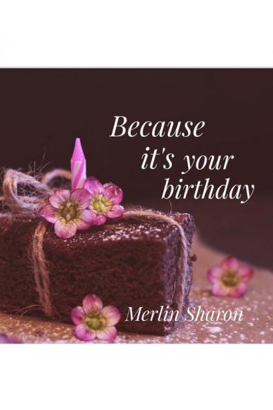 Beacuse its your birthday