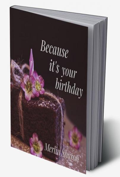 Beacuse its your birthday