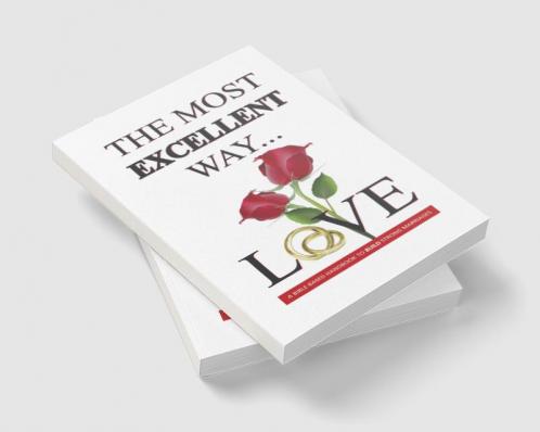 The Most Excellent Way : A Bible Based Handbook to Build Strong Marriages