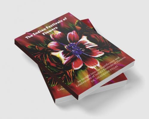 The Indian Festivals of Flowers : An Insight into the Significance and Celebrations of India's Festivals of Flowers
