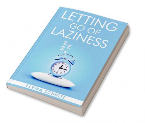 Letting go of laziness : Learn The Strategies and Techniques for Breaking Free from Lazy Habits and Achieving Your Goals (2023 Guide for Beginners)