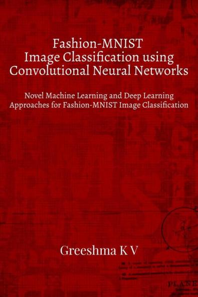 Fashion-MNIST Image Classification using Convolutional Neural Networks : Novel Machine Learning and Deep Learning Approaches for Fashion-MNIST Image Classification
