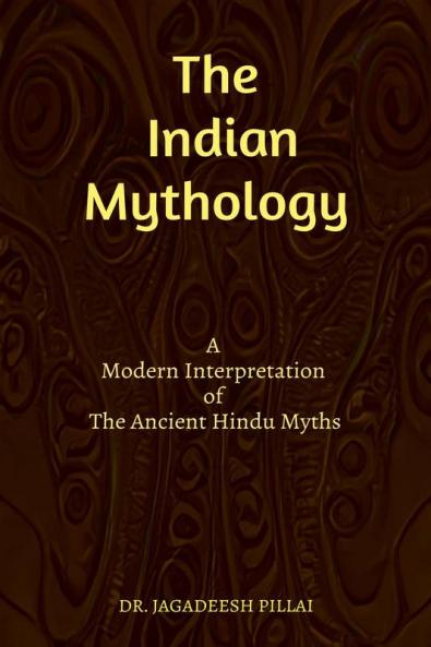 The Indian Mythology : A Modern Interpretation of The Ancient Hindu Myths