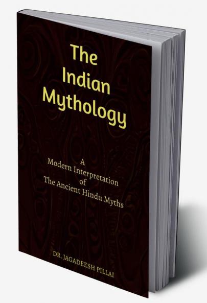 The Indian Mythology : A Modern Interpretation of The Ancient Hindu Myths