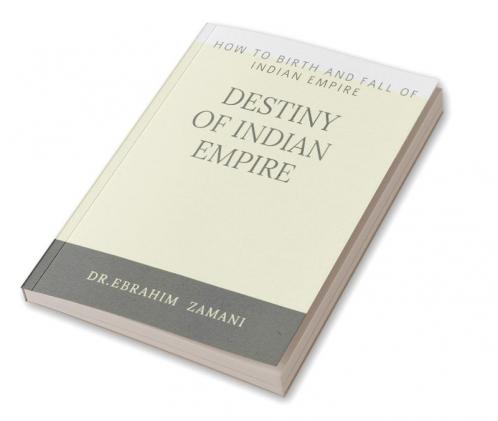 DESTINY OF INDIAN EMPIRE : How To Birth And Fall of Indian Empire