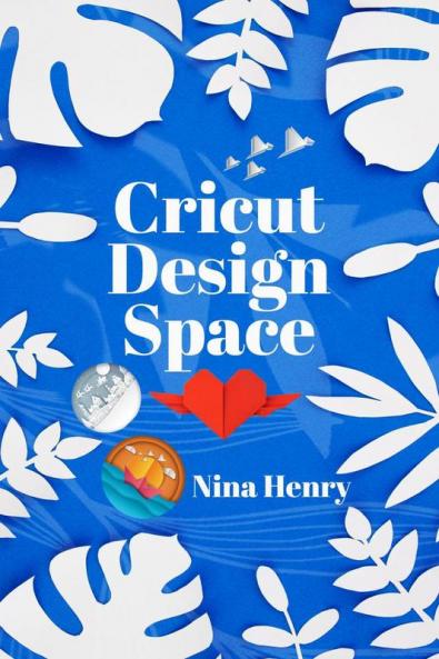 Cricut Design Space : Beginner's Guide to Learning to Design Space and Making Your Project Ideas Come to Life. With Illustrated Instructions (2022 Crash Course for Beginners)
