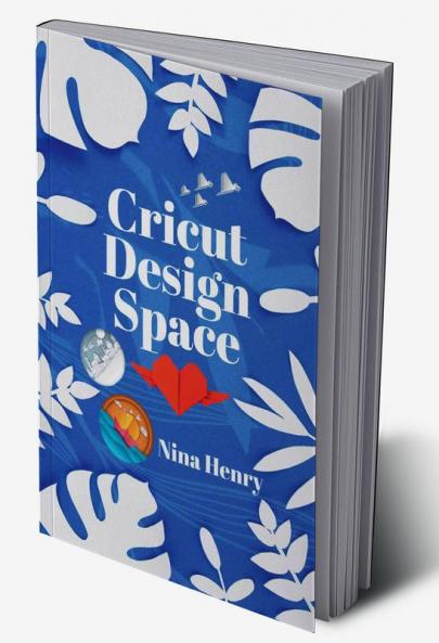 Cricut Design Space : Beginner's Guide to Learning to Design Space and Making Your Project Ideas Come to Life. With Illustrated Instructions (2022 Crash Course for Beginners)