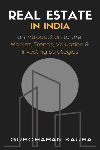 Real Estate in India : An Introduction to the Market Trends Valuations &amp; Investing strategies