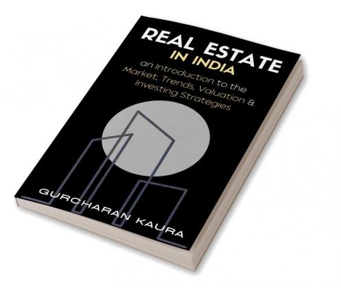 Real Estate in India : An Introduction to the Market Trends Valuations &amp; Investing strategies