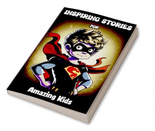 Inspiring Stories for Amazing Kids : Motivational Children’s Book about Self-confidence inner strength Hard work Courage and Positivity. Short Stories for Boys and Girls