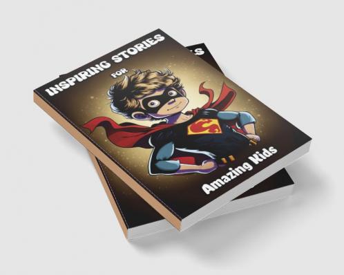 Inspiring Stories for Amazing Kids : Motivational Children’s Book about Self-confidence inner strength Hard work Courage and Positivity. Short Stories for Boys and Girls