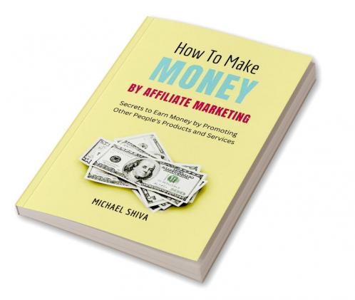 How To Make Money By Affiliate Marketing : Secrets to Earn Money by Promoting Other People's Products and Services.