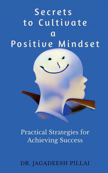 Secrets to Cultivate a Positive Mindset : Practical Strategies for Achieving Success