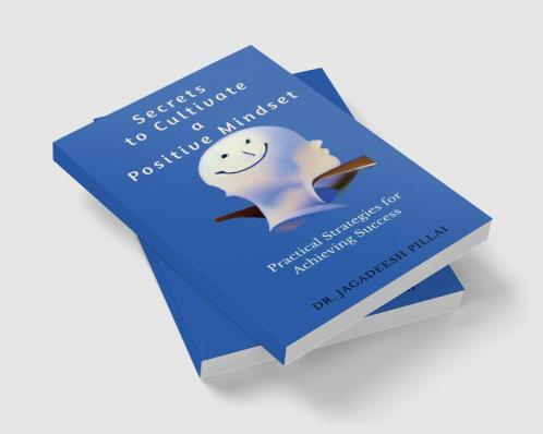 Secrets to Cultivate a Positive Mindset : Practical Strategies for Achieving Success