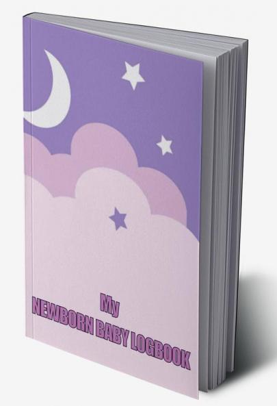 My Newborn Baby Logbook: Perfect Gift for All Mothers | First 120 Days Baby Keeper Baby's Eat Sleep and Poop Journal Infant Breastfeeding Record Tracking and Many Many More