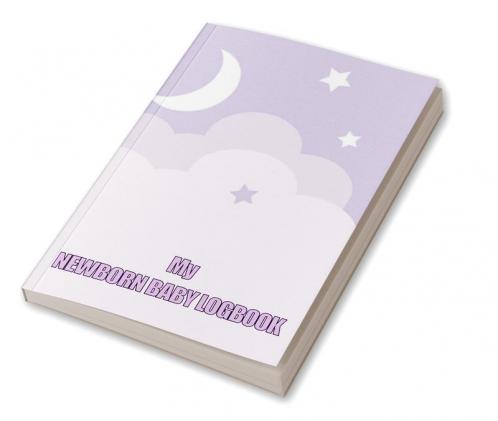 My Newborn Baby Logbook: Perfect Gift for All Mothers | First 120 Days Baby Keeper Baby's Eat Sleep and Poop Journal Infant Breastfeeding Record Tracking and Many Many More