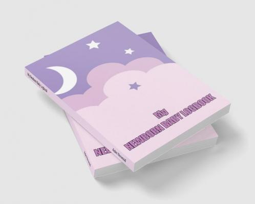My Newborn Baby Logbook: Perfect Gift for All Mothers | First 120 Days Baby Keeper Baby's Eat Sleep and Poop Journal Infant Breastfeeding Record Tracking and Many Many More