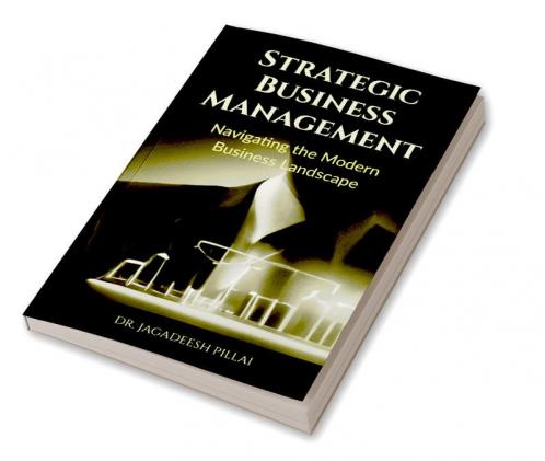 Strategic Business Management : Navigating the Modern Business Landscape