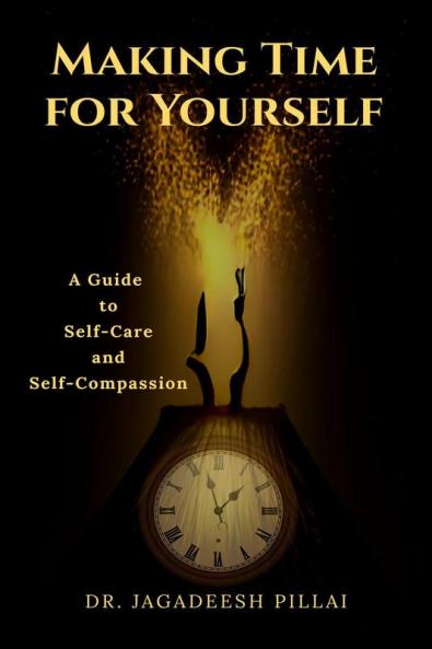 Making Time for Yourself : A Guide to Self-Care and Self-Compassion