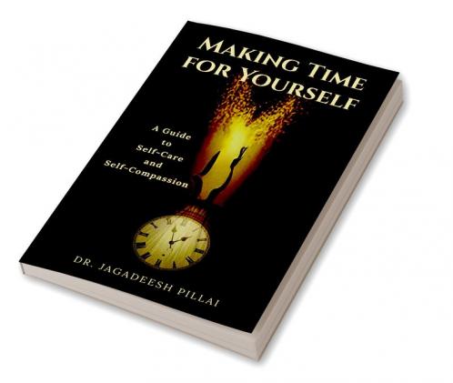 Making Time for Yourself : A Guide to Self-Care and Self-Compassion