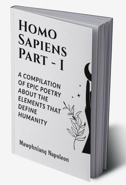 HOMO SAPIENS - I : A COMPILATION OF EPIC POETRY ABOUT THE ELEMENTS THAT DEFINE HUMANITY
