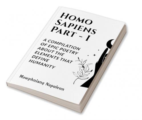 HOMO SAPIENS - I : A COMPILATION OF EPIC POETRY ABOUT THE ELEMENTS THAT DEFINE HUMANITY