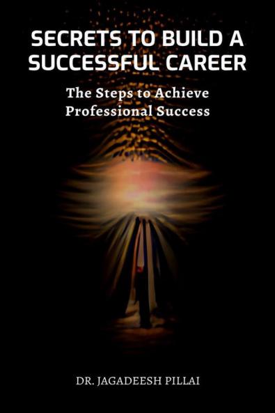 Secrets to Build a Successful Career : The Steps to Achieving Professional Success