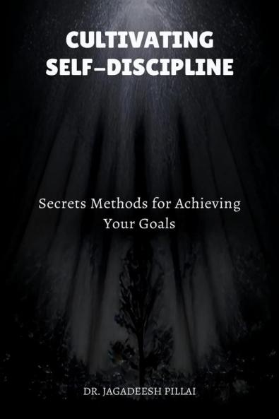 Cultivating Self-Discipline : Secrets Methods for Achieving Your Goals