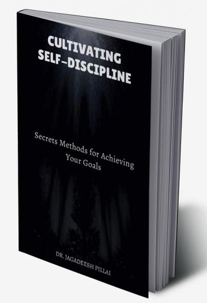 Cultivating Self-Discipline : Secrets Methods for Achieving Your Goals