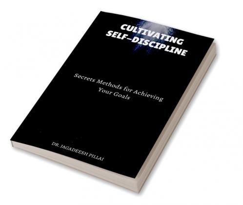 Cultivating Self-Discipline : Secrets Methods for Achieving Your Goals