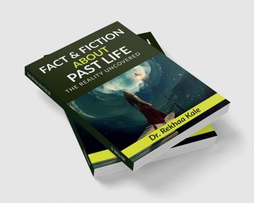 Facts &amp;amp; Fiction about Past Life: A simple way to know past and make future better.