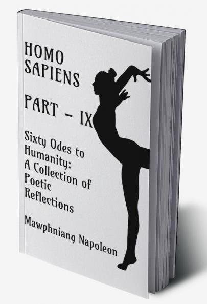 Homo Sapiens Part - IX : Sixty Odes to Humanity: A Collection of Poetic Reflections