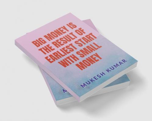 BIG MONEY IS THE RESULT OF THE EARLIEST START WITH SMALL MONEY : START EARLY WITH A BASIC KNOWLEDGE AND COMPOUND BIG IN A LONG RUN